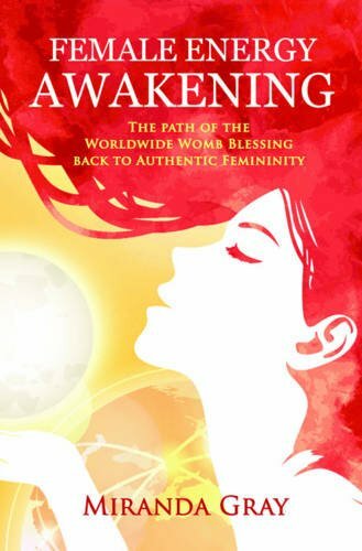 Female Energy Awakening: The path of the Worldwide Womb Blessing back to Authentic Femininity Female Energy Awakening: The path of the Worldwide Womb Blessing back to Authentic Femininity