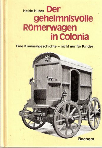 Der geheimnisvolle Römerwagen in Colonia: Eine Kriminalgeschichte - nicht nur für Kinder