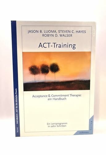 ACT-Training Handbuch: Acceptance & Commitment Therapie. Ein Lernprogramm in zehn Schritten