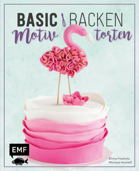 Basic Backen – Motivtorten: Grundlagen & Rezepte für Kindergeburtstage, Partys und andere Feste