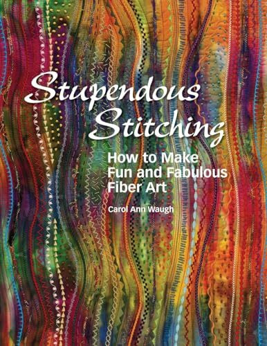 Stupendous Stitching: How to Make Fun and Fabulous Fiber Art