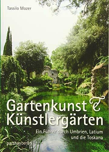 Gartenkunst & Künstlergärten: Ein Führer durch Umbrien, Latium und die Toskana