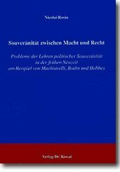 Souveränität zwischen Macht und Recht: Probleme der Lehren politischer Souveränität in der frühen Neuzeit am Beispiel von Machiavelli, Bodin und Hobbes (Schriften zur Rechts- und Staatsphilosophie)