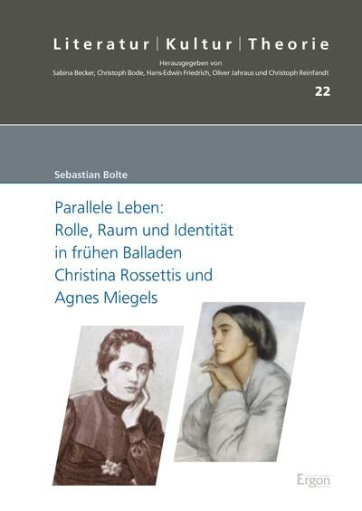 Parallele Leben: Rolle, Raum und Identität in frühen Balladen Christina Rossettis und Agnes Miegels: Dissertationsschrift (Literatur – Kultur – Theorie, Band 22)