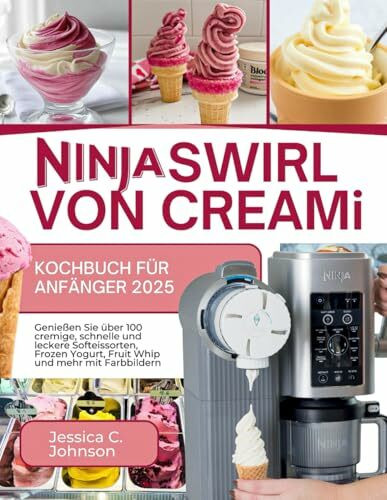 Ninja SWIRL von CREAMi Kochbuch für Anfänger 2025: Genießen Sie über 100 cremige, schnelle und leckere Softeissorten, Frozen Yogurt, Fruit Whip und mehr mit Farbbildern [Inkl. BONUS]