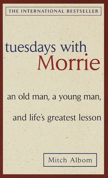 Tuesdays with Morrie: An old man, a young man, and life's greatest lesson