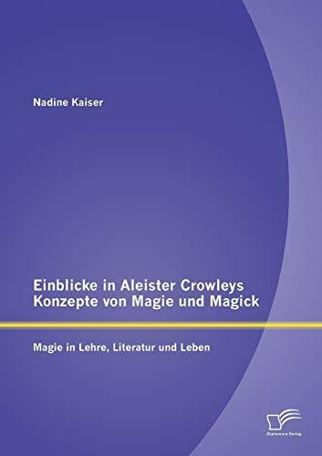 Einblicke in Aleister Crowleys Konzepte von Magie und Magick: Magie in Lehre, Literatur und Leben