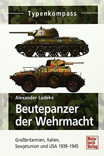 Beutepanzer der Wehrmacht: Großbritannien, Italien, Sowjetunion und USA 1939-1945 (Typenkompass)