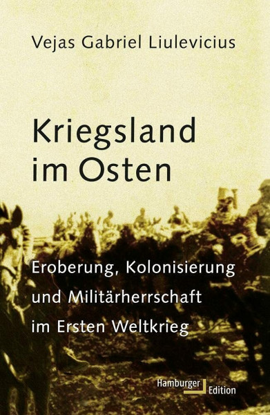 Kriegsland im Osten: Eroberung, Kolonialisierung und Militärherrschaft im Ersten Weltkrieg: Eroberung, Kolonisierung und Militärherrschaft im Ersten Weltkrieg