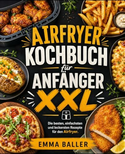 Airfryer Kochbuch für Anfänger XXL: Die besten, einfachsten und leckersten Rezepte für den Airfryer.