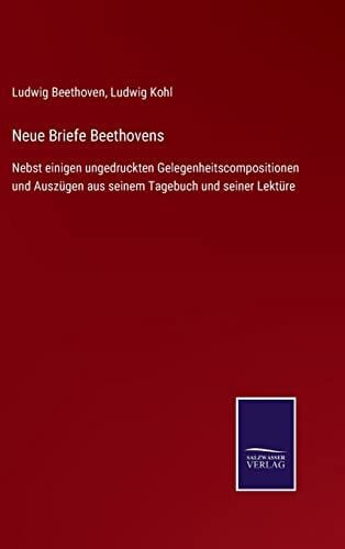 Neue Briefe Beethovens: Nebst einigen ungedruckten Gelegenheitscompositionen und Auszügen aus seinem Tagebuch und seiner Lektüre