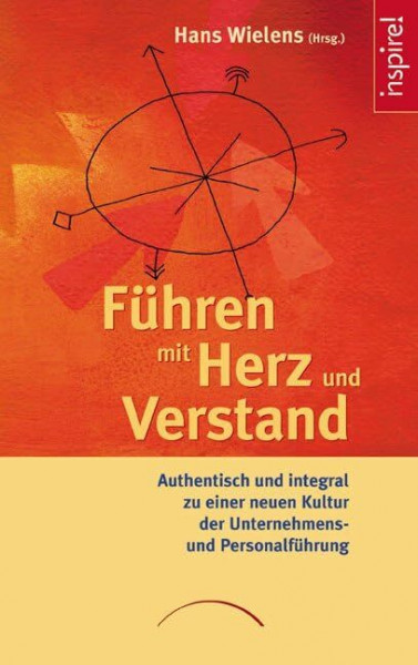 Führen mit Herz und Verstand: Authentisch und integral zu einer neuen Kultur der Unternehmens- und Personalführung