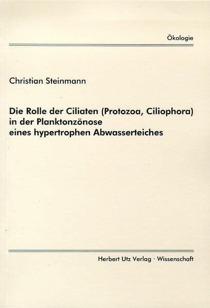 Die Rolle der Ciliaten (Protozoa, Ciliophora) in der Planktonzönose eines hypertrophen Abwasserteiches (Ökologie)