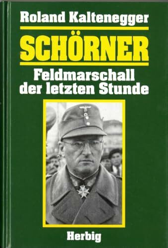 Schörner: Feldmarschall der letzten Stunde