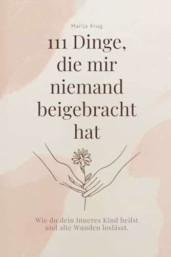 111 Dinge, die mir niemand beigebracht hat: Wie du dein Inneres Kind heilst und alte Wunden loslässt.
