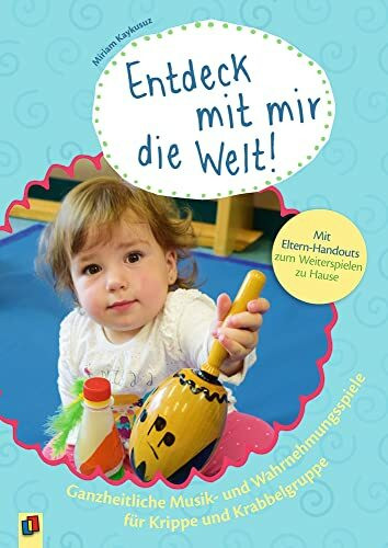 Entdeck mit mir die Welt! Ganzheitliche Musik- und Wahrnehmungsspiele für Krippe und Krabbelgruppe: Mit Eltern-Handouts zum Weiterspielen zu Hause