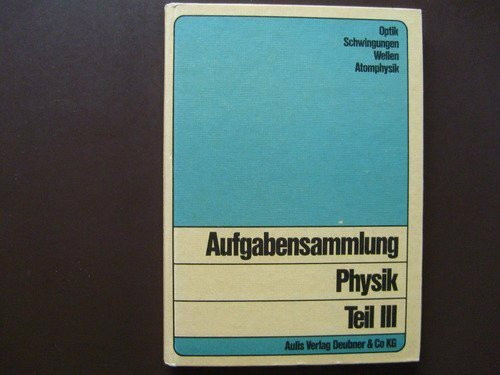 Aufgabensammlung Physik III. Optik, Schwingungen, Wellen, Atomphysik