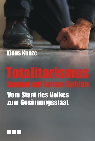 Totalitarismus kommt auf leisen Sohlen: Vom Staat des Volkes zum Gesinnungsstaat Totalitarismus kommt auf leisen Sohlen: Vom Staat des Volkes zum Gesinnungsstaat