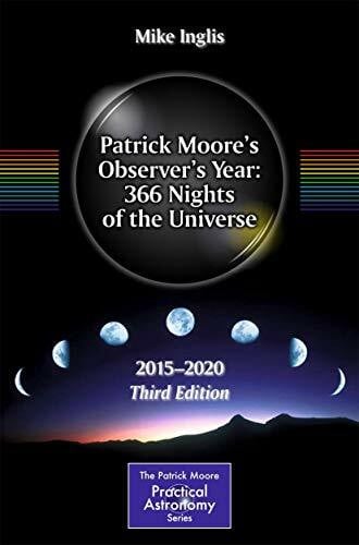 Patrick Moore’s Observer’s Year: 366 Nights of the Universe: 2015 – 2020 (The Patrick Moore Practical Astronomy Series)