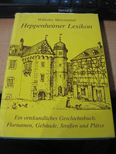 Heppenheimer Lexikon: Ein ortskundliches Geschichtsbuch: Flurnamen, Gebäude, Strassen und Plätze (Geschichtsblätter für den Kreis Bergstrasse / Sonderbände)