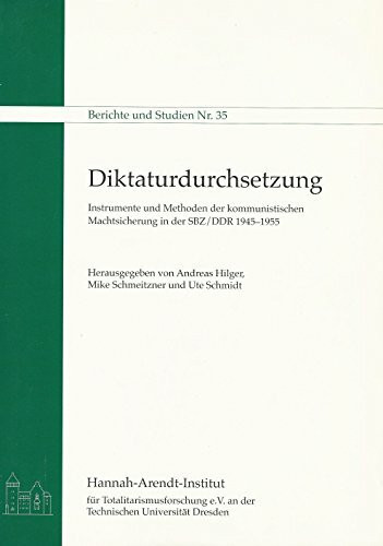 Diktaturdurchsetzung: Instrumente und Methoden der kommunistischen Machtsicherung in der SBZ/DDR 1945-1955 (Berichte und Studien)