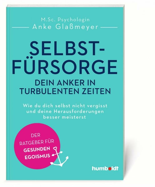 Selbstfürsorge - dein Anker in turbulenten Zeiten: Wie du dich selbst nicht vergisst und deine Herausforderungen besser meisterst. Der Ratgeber für gesunden Egoismus