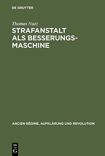 Strafanstalt als Besserungsmaschine: Reformdiskurs und Gefängniswissenschaft 1775–1848 (Ancien Régime, Aufklärung und Revolution, 33, Band 33)