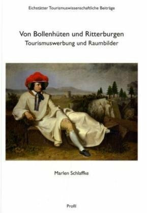 Von Bollenhüten und Ritterburgen: Tourismuswerbung und Raumbilder (Eichstätter Tourismuswissenschaftliche Beiträge)