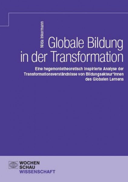 Globale Bildung in der Transformation: Eine hegemonietheoretisch inspirierte Analyse der Transformationsverständnisse von Bildungsakteur*innen des Globalen Lernens (Wochenschau Wissenschaft)