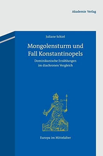 Mongolensturm und Fall Konstantinopels: Dominikanische Erzählungen im diachronen Vergleich (Europa im Mittelalter, 19, Band 19)