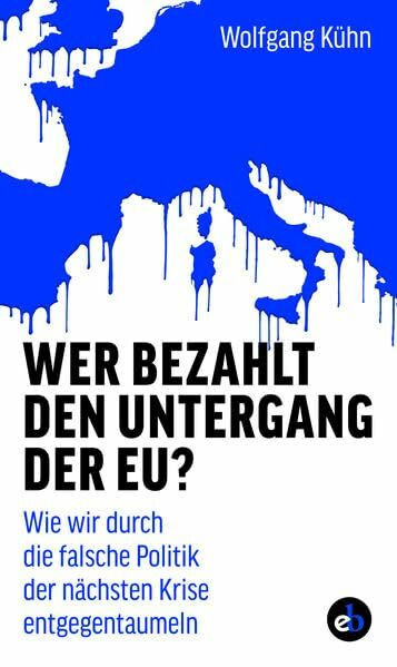Wer bezahlt den Untergang der EU?: Wie wir durch die falsche Politik der nächsten Krise entgegentaumeln