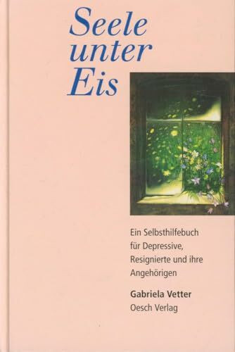 Seele unter Eis: Ein Selbsthilfebuch für Depressive, Resignierte und ihre Angehörigen