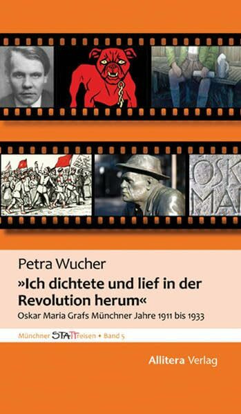 Ich dichtete und lief in der Revolution herum: Oskar Maria Grafs Münchner Jahre 1911 bis 1933