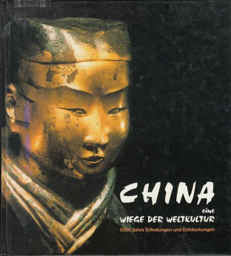 China eine Wiege der Weltkultur - 5000 Jahre Erfindungen und Entdeckungen: 5000 Jahre Erfindung und Entdeckungen (Katalog-Handbücher)