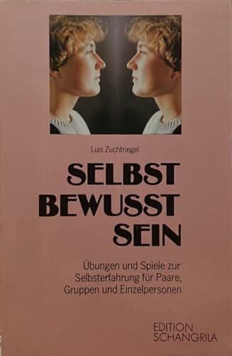 Selbst bewusst sein. Übungen und Spiele zur Selbsterfahrung für Paare, Gruppen und Einzelpersonen