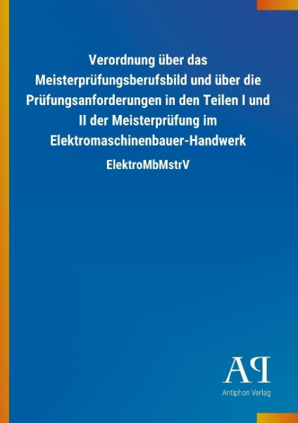 Verordnung über das Meisterprüfungsberufsbild und über die Prüfungsanforderungen in den Teilen I und II der Meisterprüfung im Elektromaschinenbauer-Handwerk