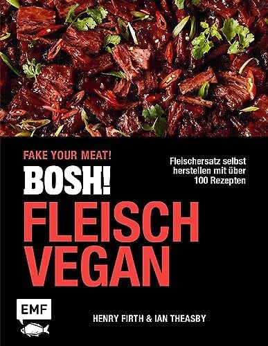 BOSH! Fleisch vegan ? Fake your Meat!: Fleischersatz selbst herstellen mit �ber 100 Rezepten: ...