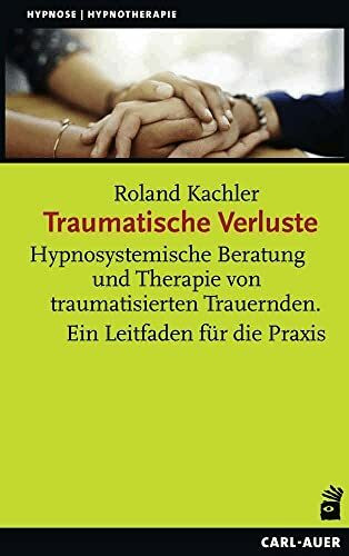 Traumatische Verluste: Hypnosystemische Beratung und Therapie von traumatisierten Trauernden. Ein Leitfaden für die Praxis (Hypnose und Hypnotherapie)