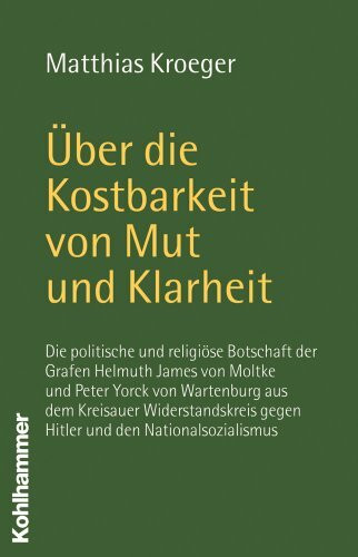 Ãber die Kostbarkeit von Mut und Klarheit - Die politische und religiöse Botschaft der Grafen Helmuth James von Moltke und Peter Yorck von ... gegen Hitler und den Nationalsozialismus