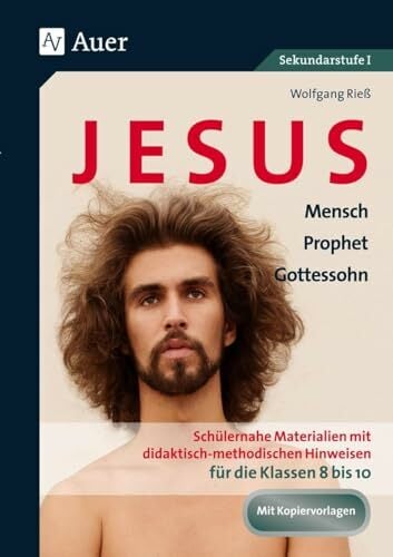 Jesus - Mensch, Prophet, Gottessohn Klasse 8-10: Schülernahe Materialien mit didaktisch- methodischen Hinweisen für die Klassen 8 bis 10 Jesus - Mensch, Prophet, Gottessohn Klasse 8-10: Schülernahe Materialien mit didaktisch- methodischen Hinweisen für die Klassen 8 bis 10
