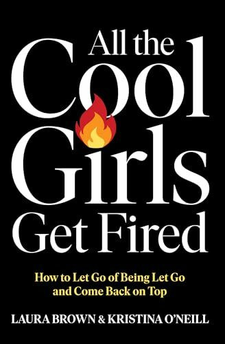 All the Cool Girls Get Fired: How to Let Go of Being Let Go and Come Back on Top