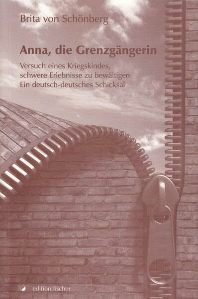 Anna, die Grenzgängerin: Versuch eines Kriegskindes, schwere Erlebnisse zu bewältigen Ein deutsch-deutsches Schicksal