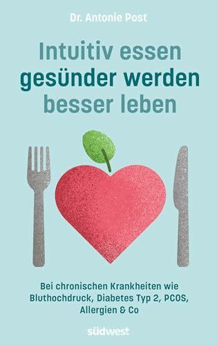 Intuitiv essen, gesünder werden, besser leben: Bei Bluthochdruck, Insulinresistenz, Diabetes Typ 2, PCOS, Allergien & Co
