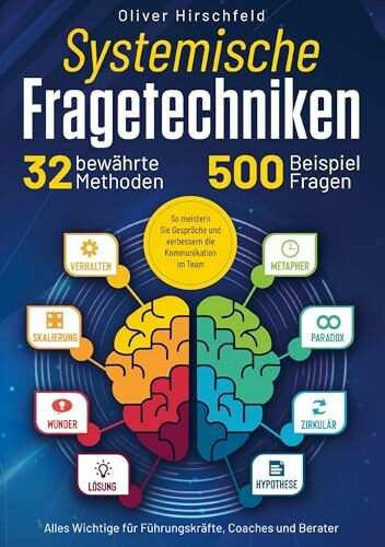 Systemische Fragetechniken - Alles Wichtige für Führungskräfte, Coaches und Berater: 32 bewährte Methoden und 500 Beispielfragen. So meistern Sie Gespräche und verbessern die Kommunikation im Team