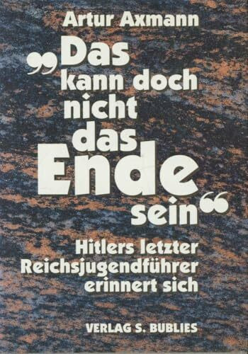 Das kann doch nicht das Ende sein: Hitlers letzter Reichsjugendführer erinnert sich