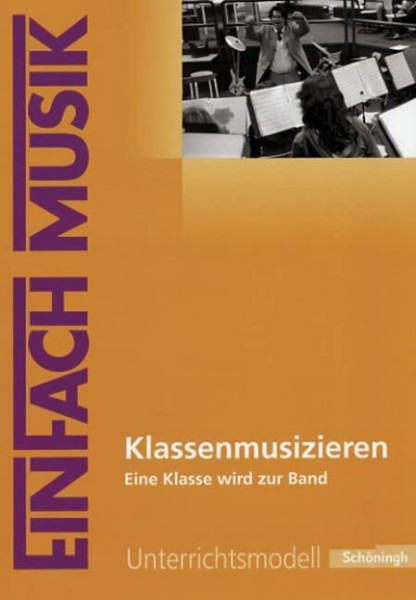 EinFach Musik - Unterrichtsmodelle für die Schulpraxis: EinFach Musik: Klassenmusizieren: Eine Klasse wird zur Band