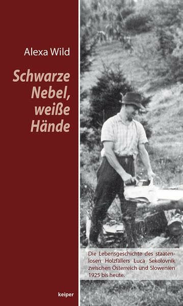 Schwarze Nebel, weiße Hände: Die unfassbare Lebensgeschichte des staatenlosen Holzfällers Luca zwischen Österreich und Slowenien (1925 bis heute)