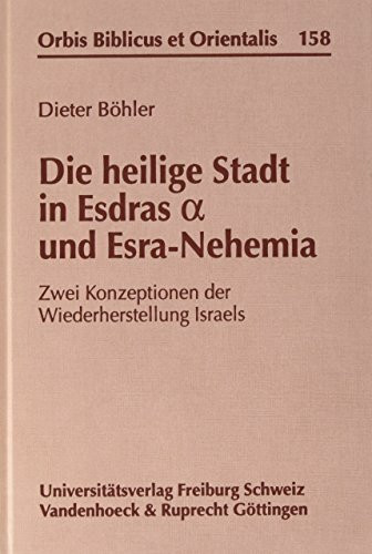 Die heilige Stadt in Esdras und Esra-Nehemia: Zwei Konzeptionen der Wiederherstellung Israels (Orbis Biblicus et Orientalis, Band 158)