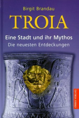 Troia. Eine Stadt und ihr Mythos. Die neuesten Entdeckungen