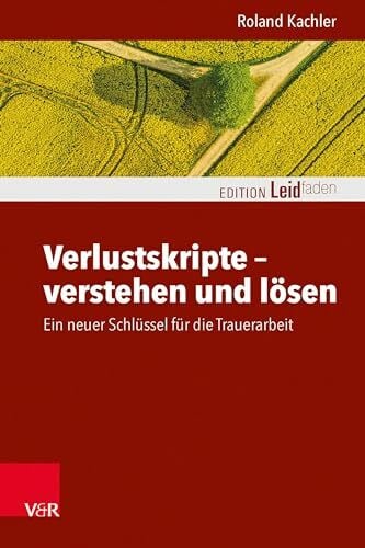 Verlustskripte – verstehen und lösen: Ein neuer Schlüssel für die Trauerarbeit (Edition Leidfaden – Begleiten bei Krisen, Leid, Trauer)